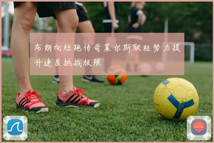 布朗向短跑传奇莱尔斯取经努力提升速度挑战极限