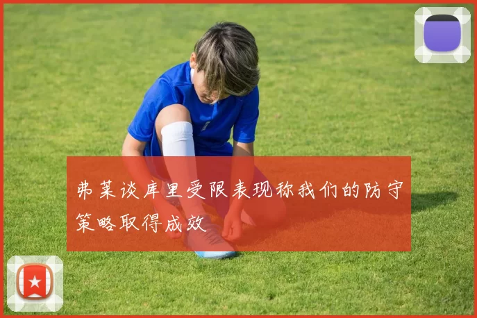 弗莱谈库里受限表现称我们的防守策略取得成效