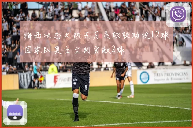 梅西状态火热五月美职联助攻12球国家队复出立刻贡献2球