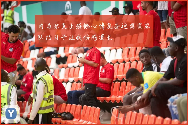 内马尔复出感慨心情复杂远离国家队的日子让我倍感漫长